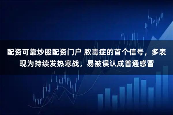 配资可靠炒股配资门户 脓毒症的首个信号，多表现为持续发热寒战，易被误认成普通感冒